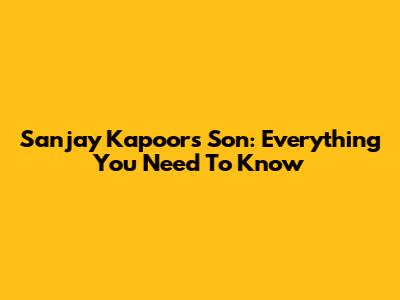 Sanjay Kapoor's Son: Everything You Need To Know