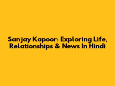 Sanjay Kapoor: Exploring Life, Relationships & News In Hindi