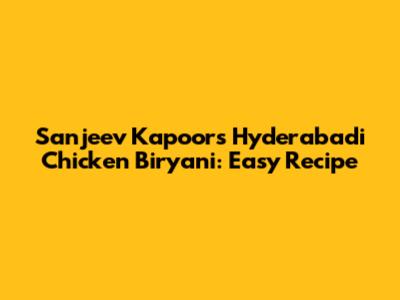 Sanjeev Kapoor's Hyderabadi Chicken Biryani: Easy Recipe