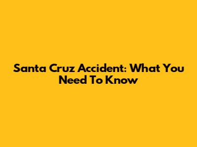 Santa Cruz Accident: What You Need To Know