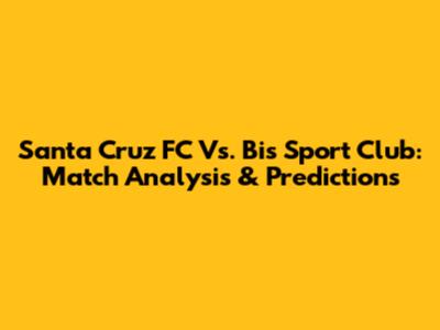 Santa Cruz FC Vs. Bis Sport Club: Match Analysis & Predictions