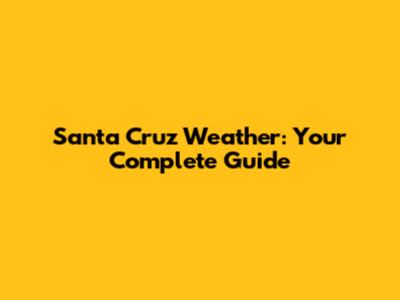 Santa Cruz Weather: Your Complete Guide