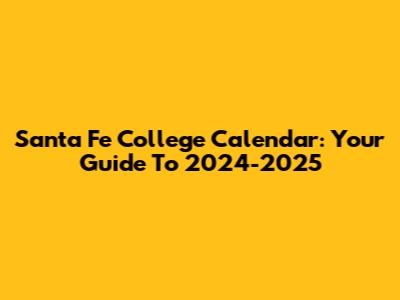 Santa Fe College Calendar: Your Guide To 2024-2025