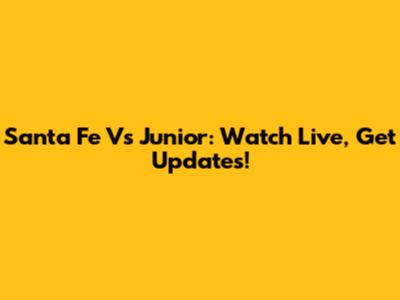 Santa Fe Vs Junior: Watch Live, Get Updates!