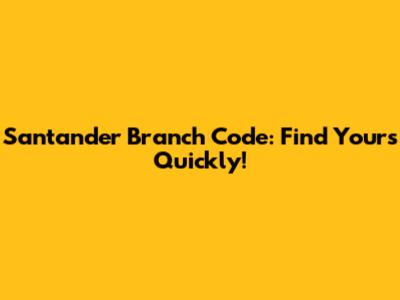 Santander Branch Code: Find Yours Quickly!