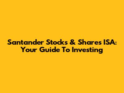 Santander Stocks & Shares ISA: Your Guide To Investing