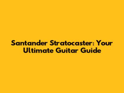 Santander Stratocaster: Your Ultimate Guitar Guide