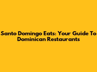 Santo Domingo Eats: Your Guide To Dominican Restaurants