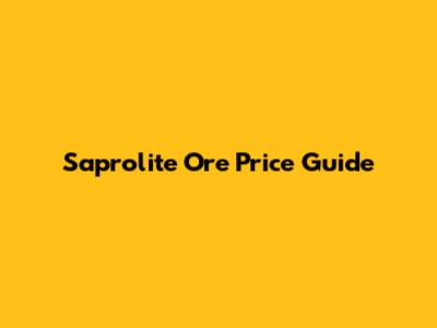 Saprolite Ore Price Guide