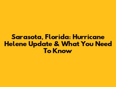 Sarasota, Florida: Hurricane Helene Update & What You Need To Know