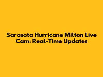 Sarasota Hurricane Milton Live Cam: Real-Time Updates