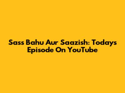 Sass Bahu Aur Saazish: Today's Episode On YouTube