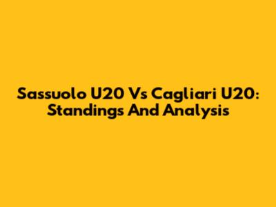 Sassuolo U20 Vs Cagliari U20: Standings And Analysis