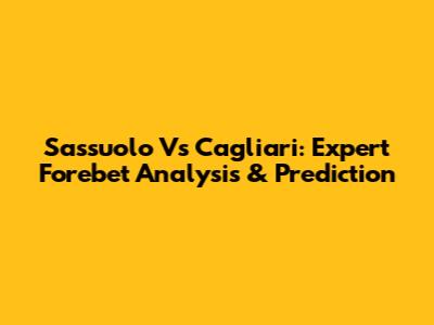 Sassuolo Vs Cagliari: Expert Forebet Analysis & Prediction