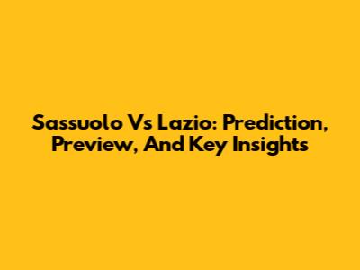 Sassuolo Vs Lazio: Prediction, Preview, And Key Insights