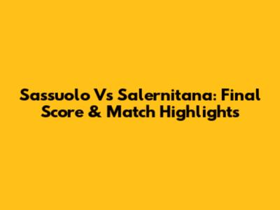 Sassuolo Vs Salernitana: Final Score & Match Highlights