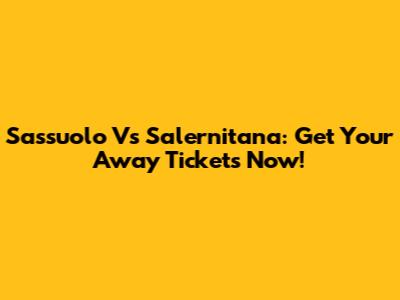 Sassuolo Vs Salernitana: Get Your Away Tickets Now!