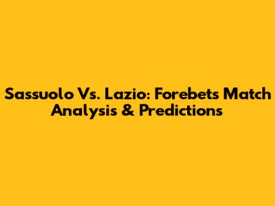 Sassuolo Vs. Lazio: Forebet's Match Analysis & Predictions