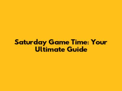Saturday Game Time: Your Ultimate Guide
