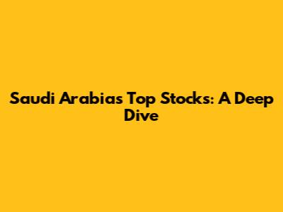 Saudi Arabia's Top Stocks: A Deep Dive