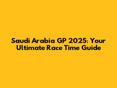 Saudi Arabia GP 2025: Your Ultimate Race Time Guide