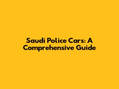Saudi Police Cars: A Comprehensive Guide
