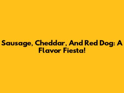 Sausage, Cheddar, And Red Dog: A Flavor Fiesta!