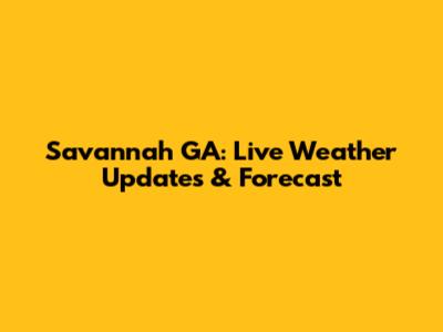 Savannah GA: Live Weather Updates & Forecast