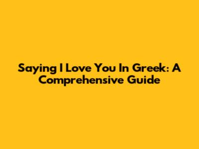 Saying "I Love You" In Greek: A Comprehensive Guide