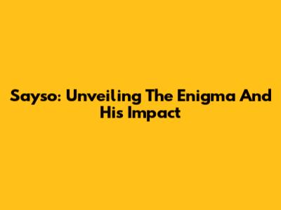 Sayso: Unveiling The Enigma And His Impact