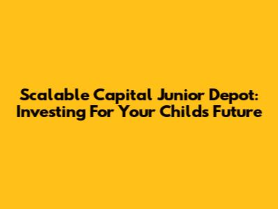 Scalable Capital Junior Depot: Investing For Your Child's Future