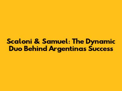 Scaloni & Samuel: The Dynamic Duo Behind Argentina's Success
