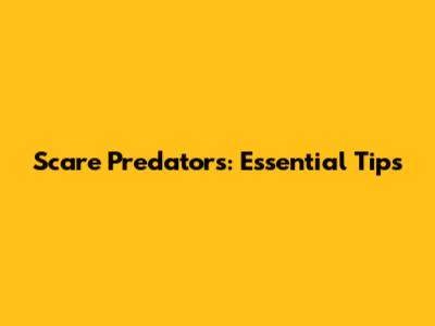 Scare Predators: Essential Tips