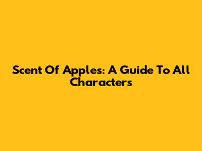 Scent Of Apples: A Guide To All Characters