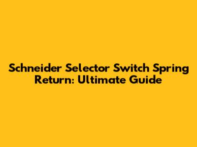 Schneider Selector Switch Spring Return: Ultimate Guide