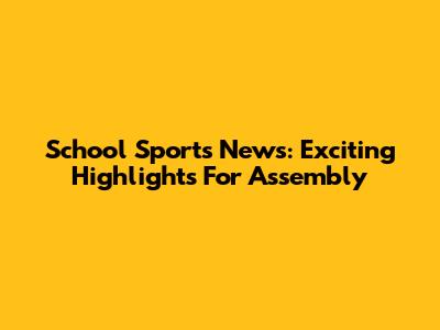 School Sports News: Exciting Highlights For Assembly