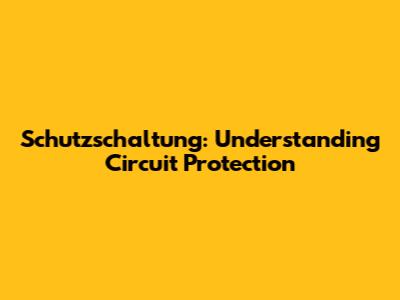 Schutzschaltung: Understanding Circuit Protection