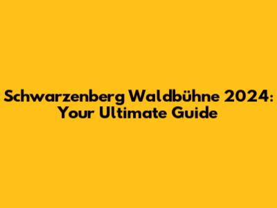 Schwarzenberg Waldbühne 2024: Your Ultimate Guide