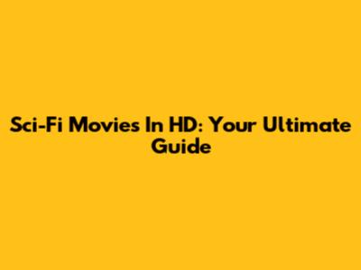 Sci-Fi Movies In HD: Your Ultimate Guide