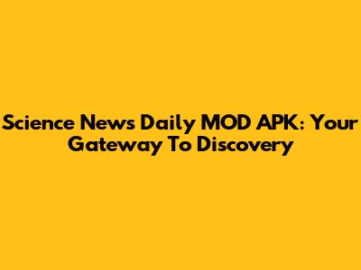 Science News Daily MOD APK: Your Gateway To Discovery
