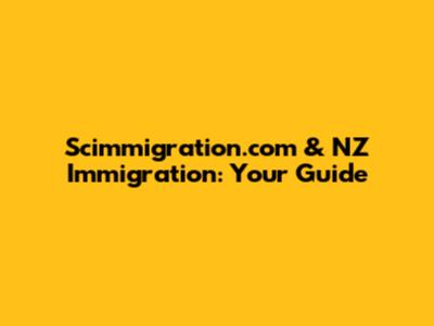 Scimmigration.com & NZ Immigration: Your Guide