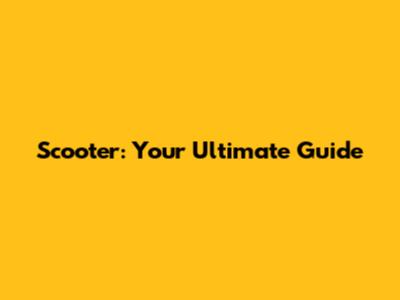 Scooter: Your Ultimate Guide