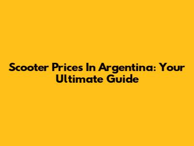 Scooter Prices In Argentina: Your Ultimate Guide