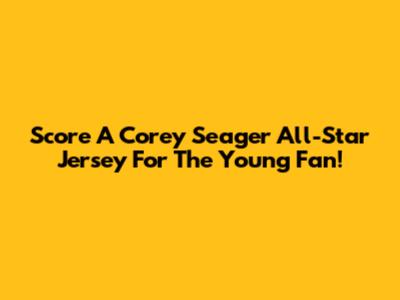 Score A Corey Seager All-Star Jersey For The Young Fan!