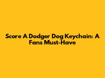 Score A Dodger Dog Keychain: A Fan's Must-Have