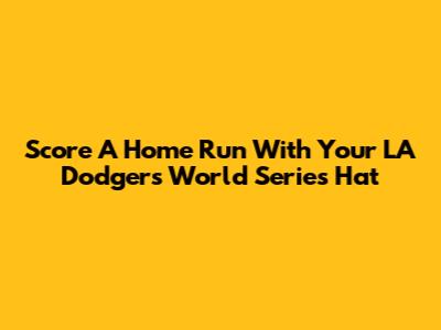 Score A Home Run With Your LA Dodgers World Series Hat