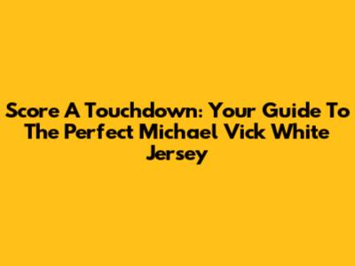 Score A Touchdown: Your Guide To The Perfect Michael Vick White Jersey