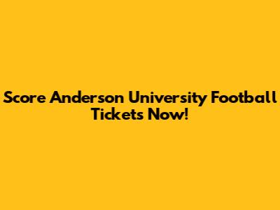 Score Anderson University Football Tickets Now!