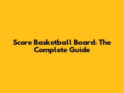 Score Basketball Board: The Complete Guide