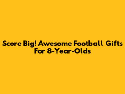 Score Big! Awesome Football Gifts For 8-Year-Olds